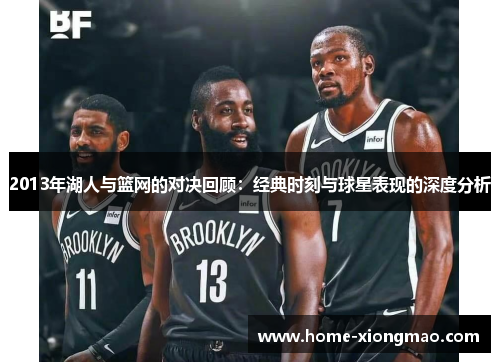 2013年湖人与篮网的对决回顾：经典时刻与球星表现的深度分析