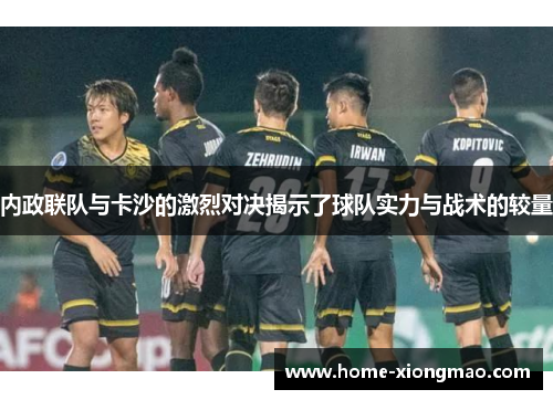 内政联队与卡沙的激烈对决揭示了球队实力与战术的较量